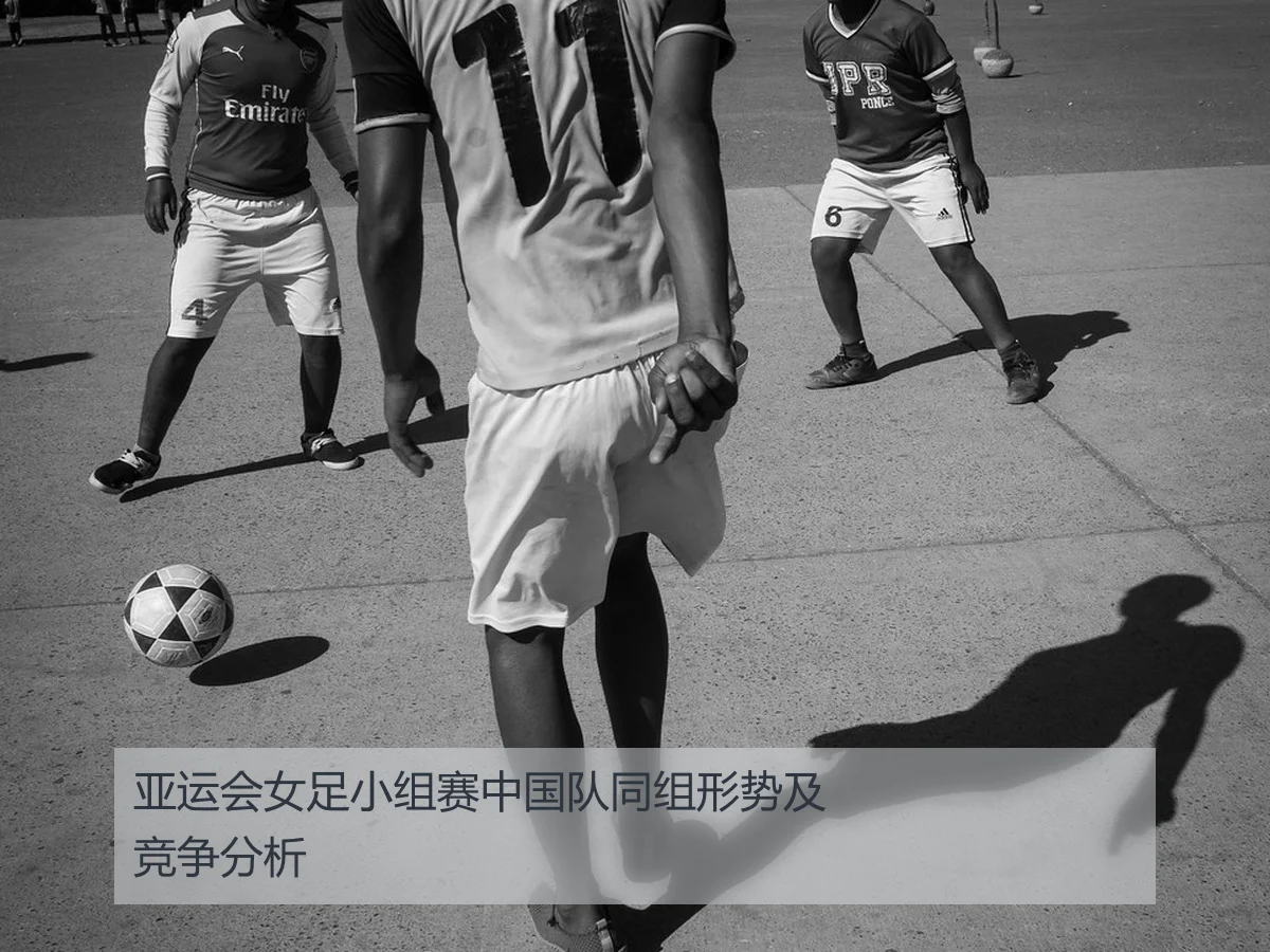 亚运会女足小组赛中国队同组形势及竞争分析
