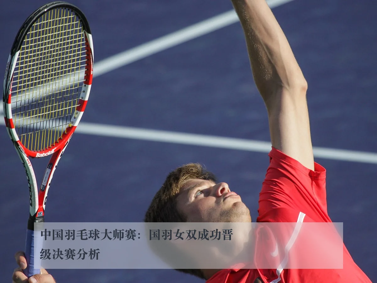 中国羽毛球大师赛：国羽女双成功晋级决赛分析